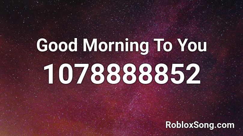 Good Morning To You Roblox ID
