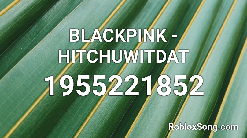 BLACKPINK - HITCHUWITDAT Roblox ID