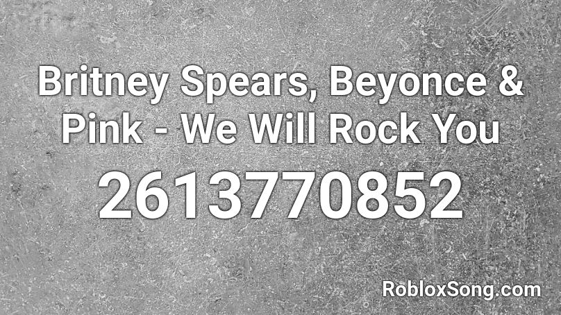 Britney Spears, Beyonce & Pink - We Will Rock You  Roblox ID