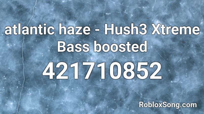 atlantic haze - Hush3  Xtreme Bass boosted Roblox ID