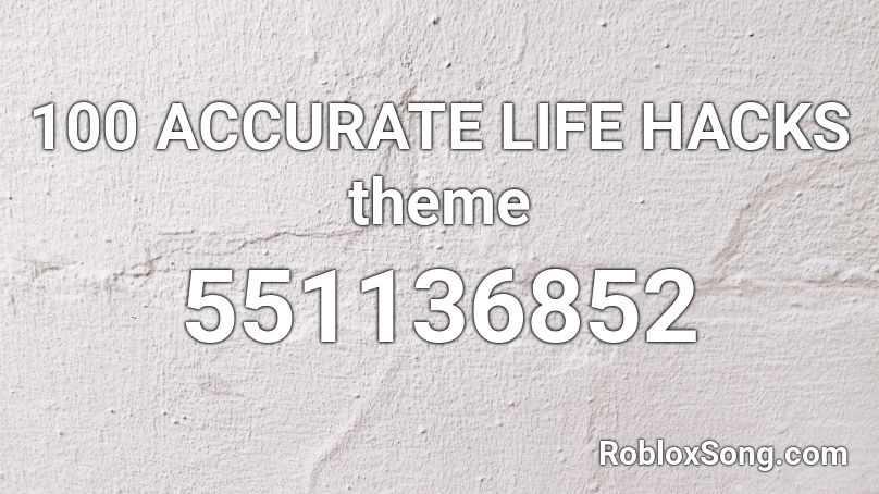 100 ACCURATE LIFE HACKS theme Roblox ID