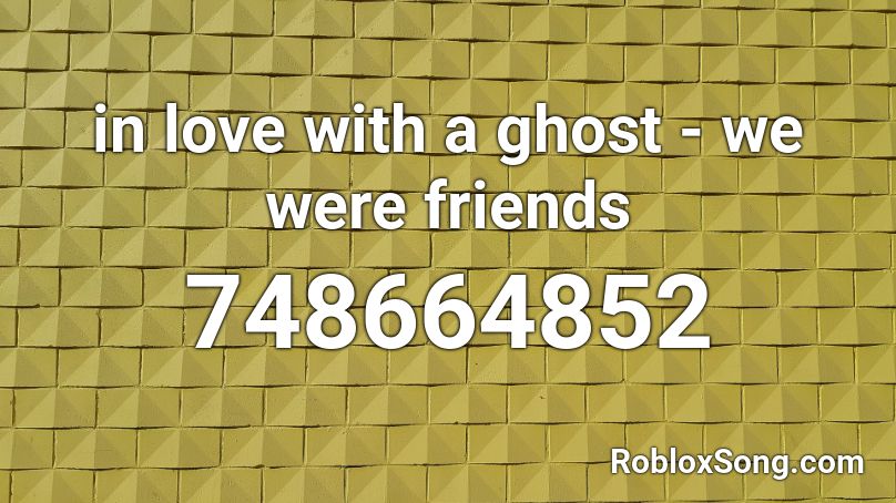 in love with a ghost - we were friends Roblox ID