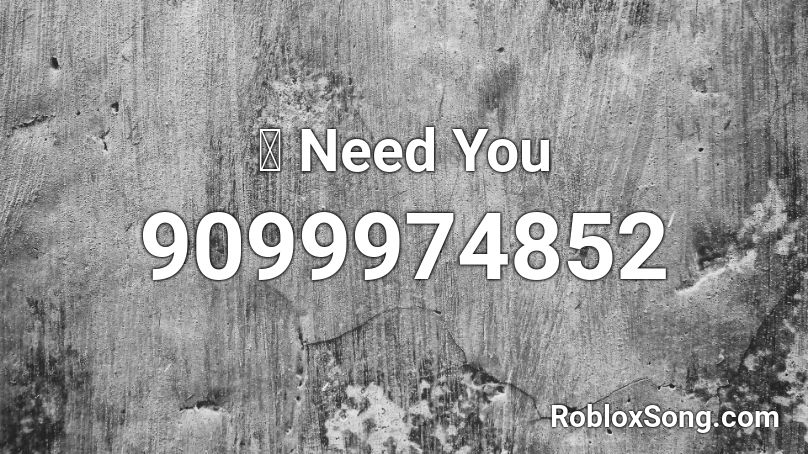 愛 Need You Roblox ID