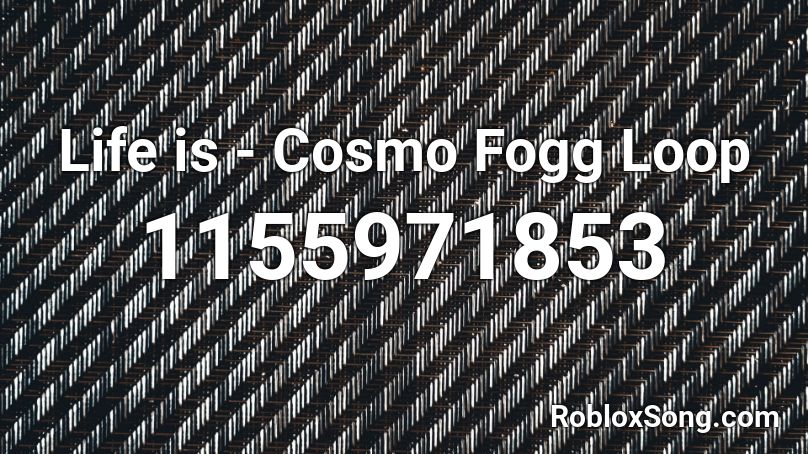 Life is - Cosmo Fogg Loop Roblox ID