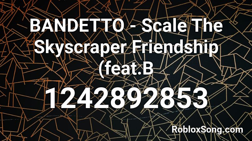 BANDETTO - Scale The Skyscraper Friendship (feat.B Roblox ID