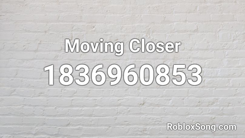 Moving Closer Roblox ID
