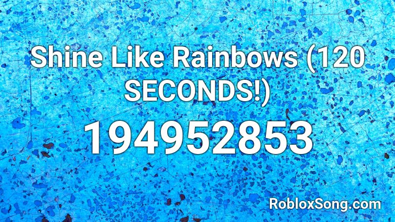 Shine Like Rainbows (120 SECONDS!) Roblox ID