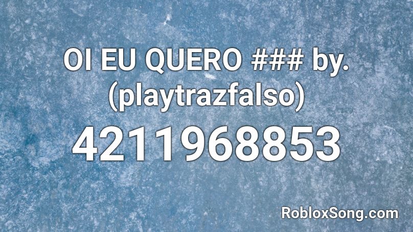 OI EU QUERO ### by. (playtrazfalso) Roblox ID