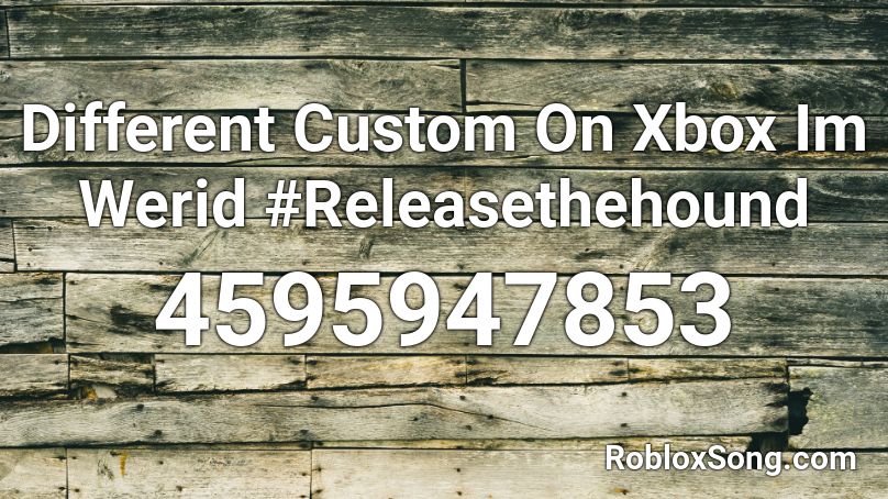 Different Custom On Xbox Im Werid #Releasethehound Roblox ID