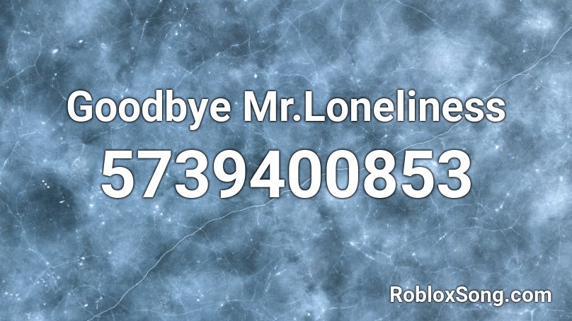 Goodbye Mr.Loneliness Roblox ID