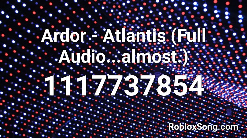Ardor - Atlantis (Full Audio...almost.) Roblox ID