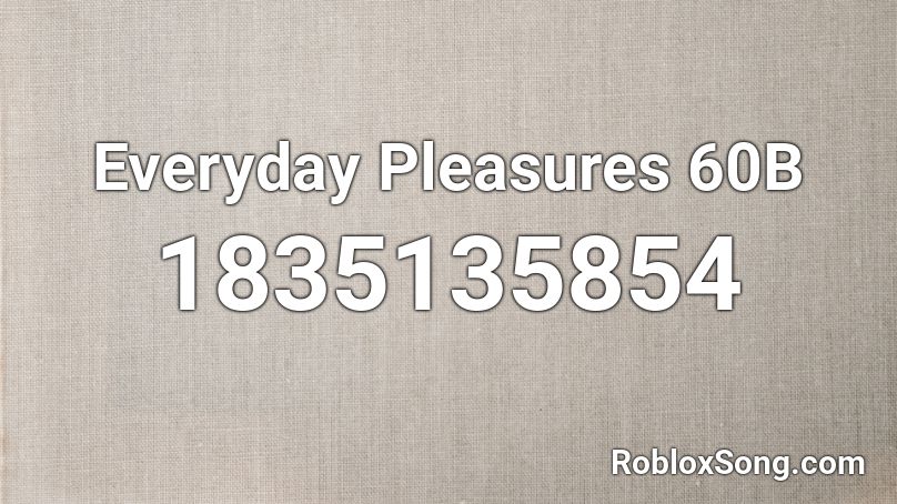 Everyday Pleasures 60B Roblox ID