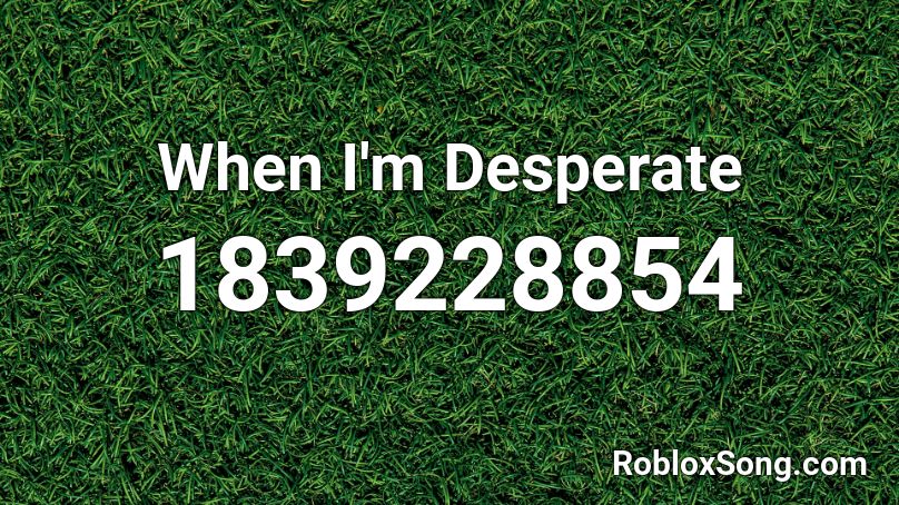 When I'm Desperate Roblox ID