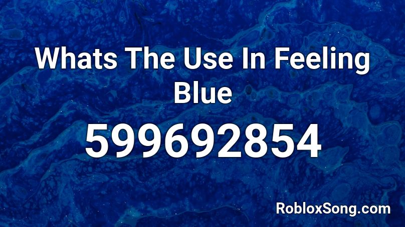 Whats The Use In Feeling Blue Roblox ID