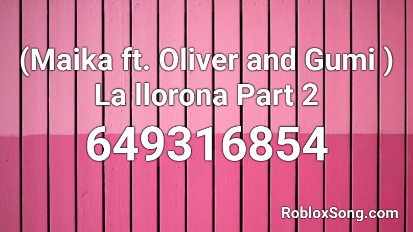 (Maika ft. Oliver and Gumi ) La llorona Part 2 Roblox ID