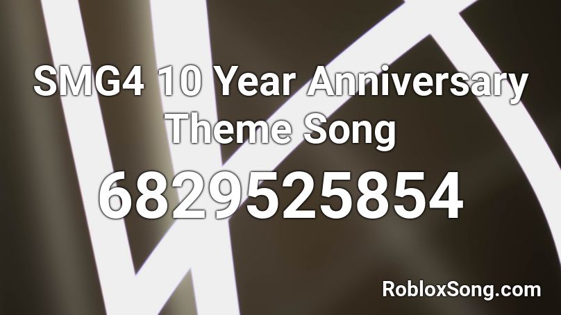 Smg4 10 Year Anniversary Theme Song Roblox Id Roblox Music Codes - roblox songs 10 hours