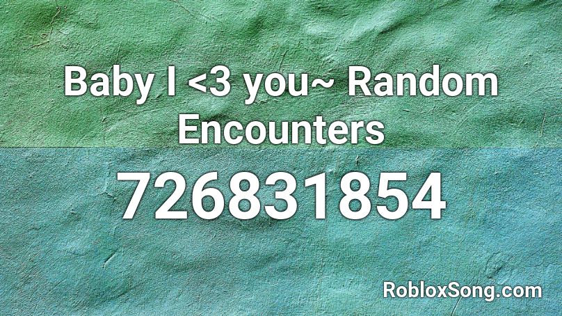 Baby I <3 you~ Random Encounters Roblox ID