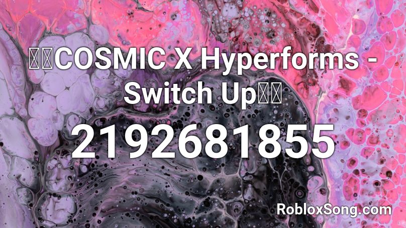 🔥🔥COSMIC X Hyperforms - Switch Up🔥🔥 Roblox ID