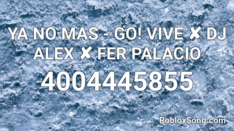 YA NO MAS - GO! VIVE ✘ DJ ALEX ✘ FER PALACIO Roblox ID