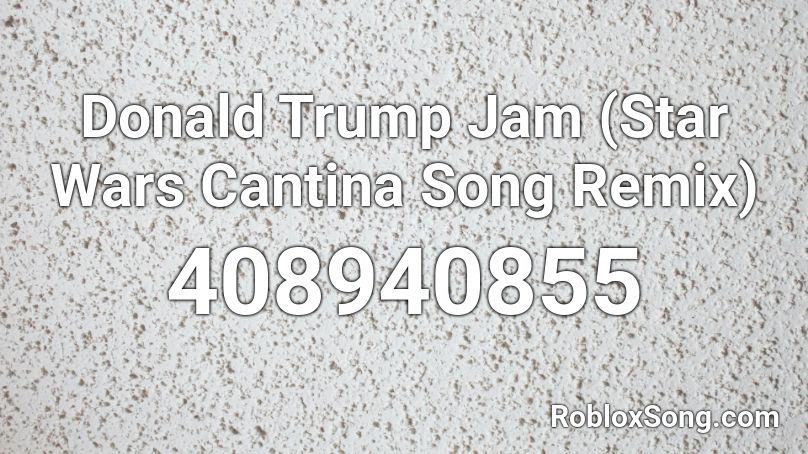Donald Trump Jam (Star Wars Cantina Song Remix) Roblox ID