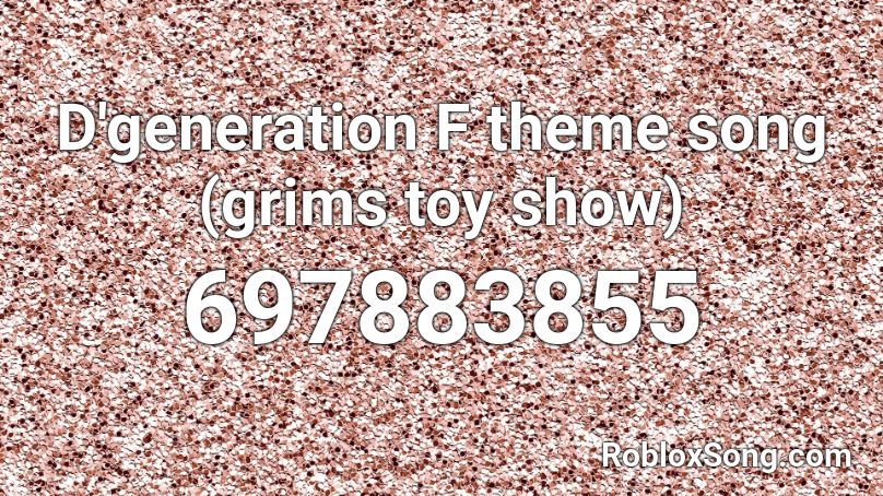 D'generation F theme song (grims toy show) Roblox ID