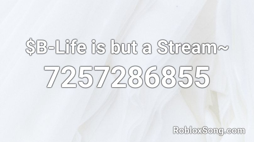 $B-Life is but a Stream~ Roblox ID