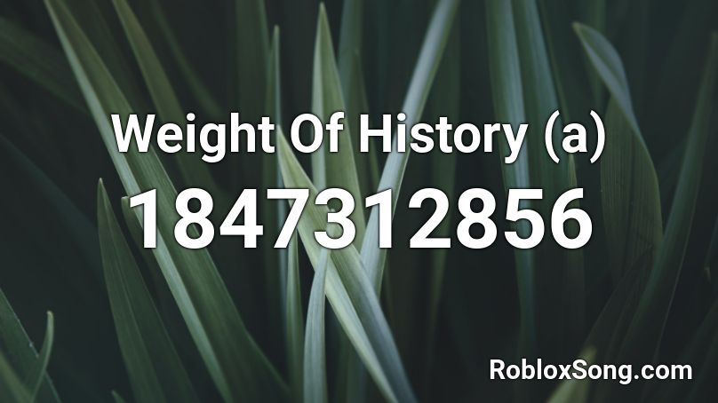 Weight Of History A Roblox Id Roblox Music Codes - the weight roblox id