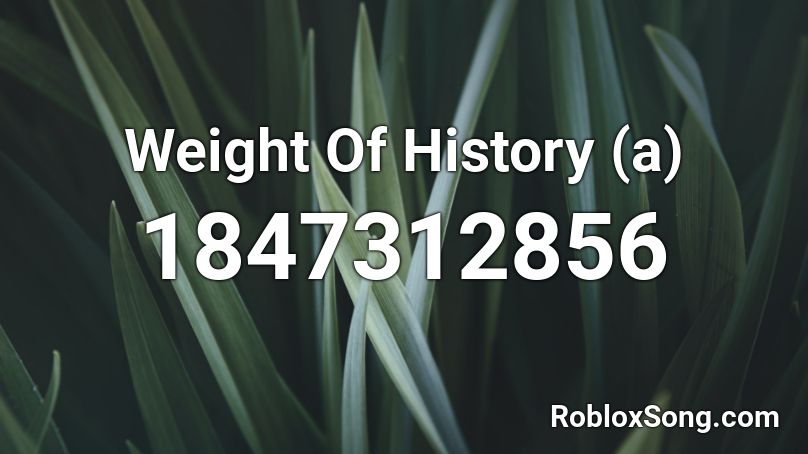 Weight Of History (a) Roblox ID