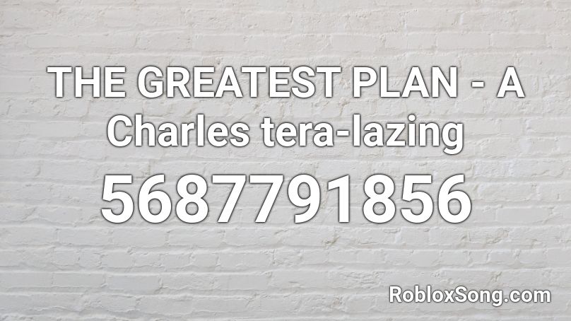 The Greatest Plan A Charles Tera Lazing Roblox Id Roblox Music Codes