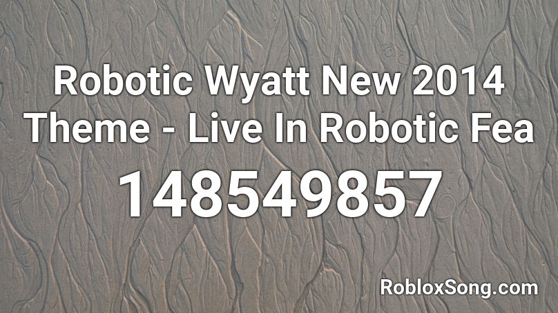 Robotic Wyatt New 2014 Theme - Live In Robotic Fea Roblox ID