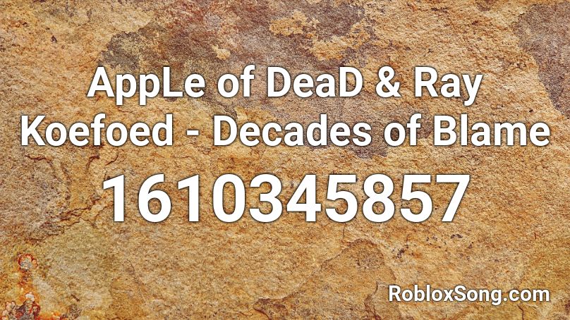 AppLe of DeaD & Ray Koefoed - Decades of Blame Roblox ID