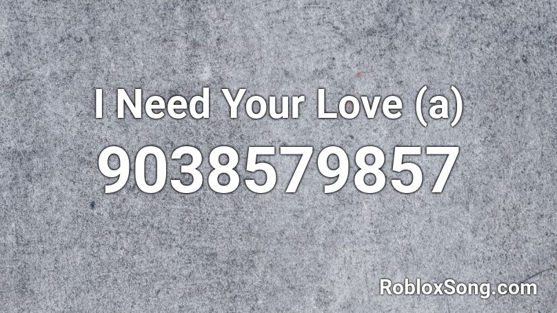 I Need Your Love (a) Roblox ID