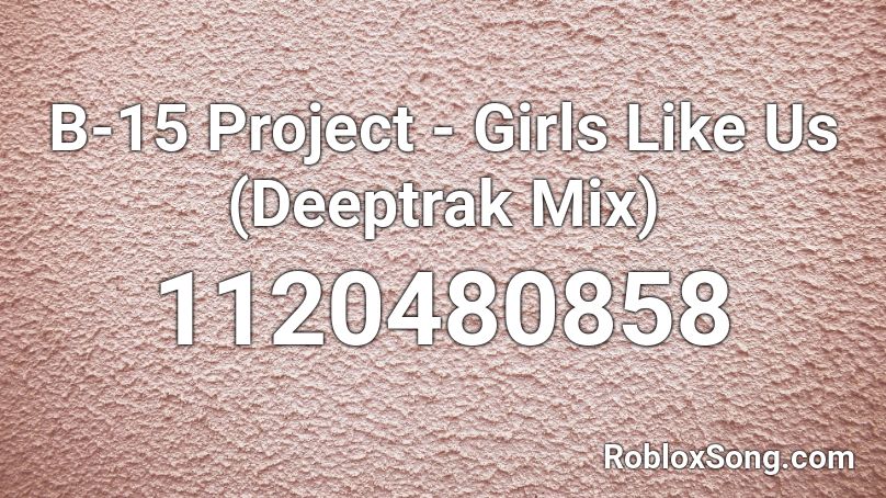 B-15 Project - Girls Like Us (Deeptrak Mix) Roblox ID