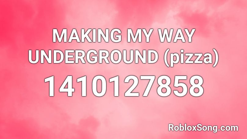 MAKING MY WAY UNDERGROUND (pizza) Roblox ID