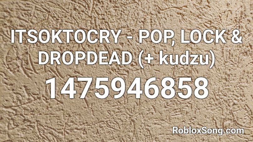 ITSOKTOCRY - POP, LOCK & DROPDEAD (+ kudzu) Roblox ID