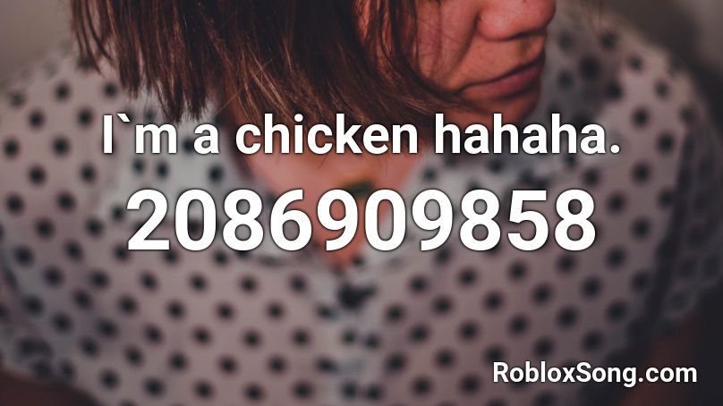 I`m a chicken hahaha. Roblox ID