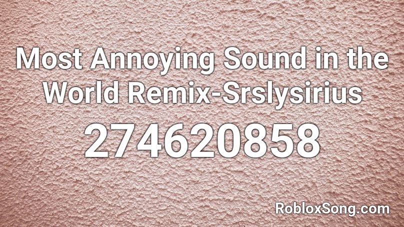 Most Annoying Sound in the World Remix-Srslysirius Roblox ID