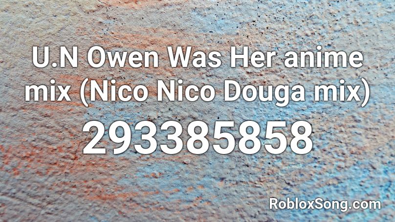 U.N Owen Was Her anime mix (Nico Nico Douga mix) Roblox ID