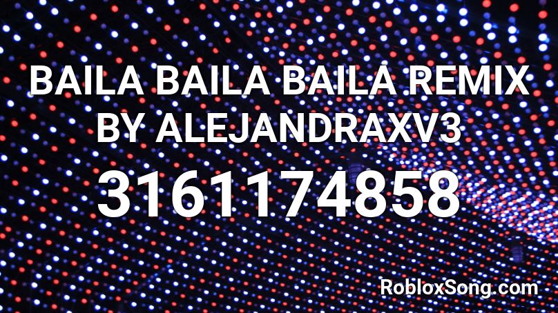 BAILA BAILA BAILA REMIX BY ALEJANDRAXV3 Roblox ID