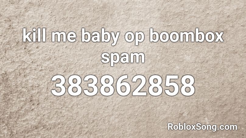 kill me baby op boombox spam Roblox ID