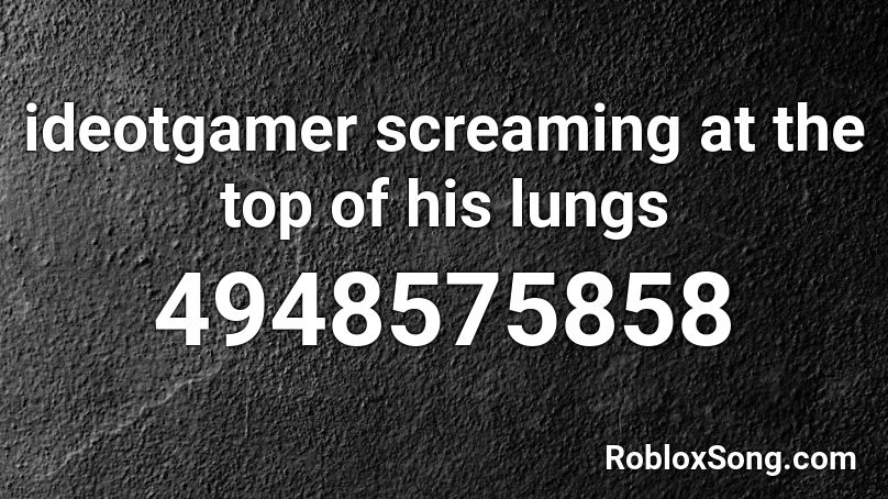 ideotgamer screaming at the top of his lungs Roblox ID