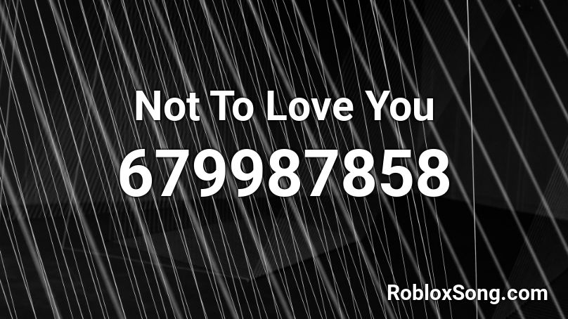 Not To Love You Roblox ID