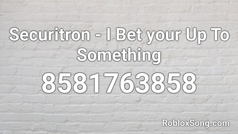 Securitron - I Bet your Up To Something Roblox ID