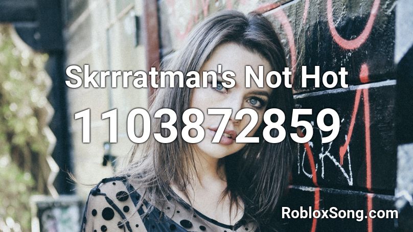 Skrrratman's Not Hot Roblox ID