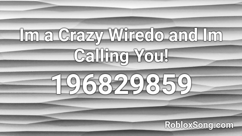 Im a Crazy Wiredo and Im Calling You! Roblox ID