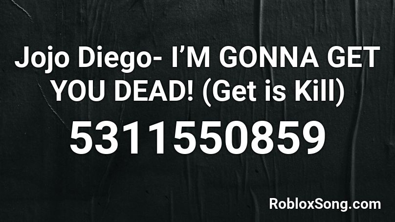 Jojo Diego- I’M GONNA GET YOU DEAD! (Get is Kill) Roblox ID