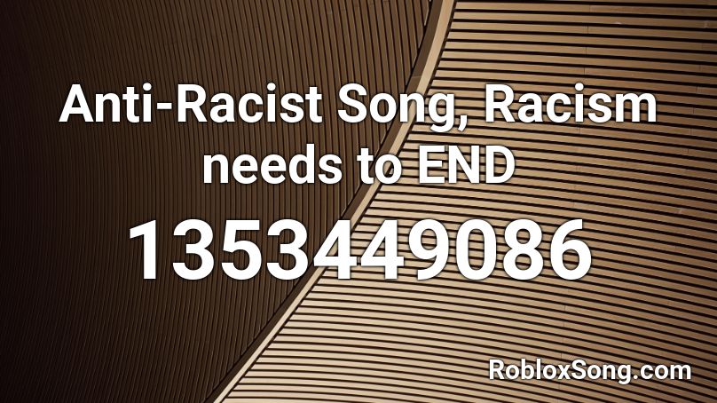 Anti-Racist Song, Racism needs to END Roblox ID