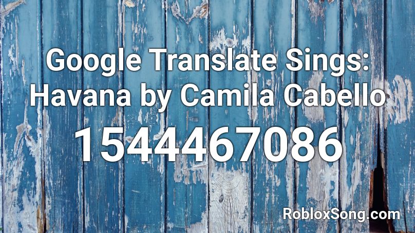 Google Translate Sings: Havana by Camila Cabello Roblox ID