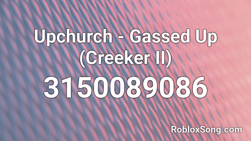 Upchurch Gassed Up Creeker Ii Roblox Id Roblox Music Codes - gassed up roblox song id