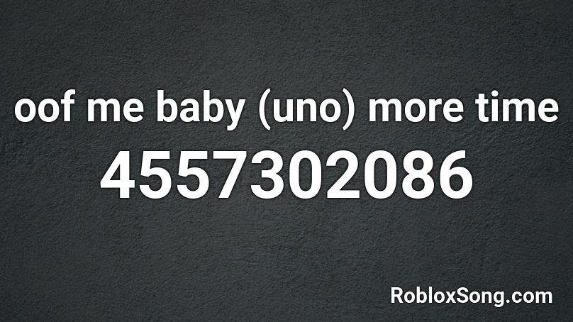 Oof Me Baby Uno More Time Roblox Id Roblox Music Codes - roblox uno music id